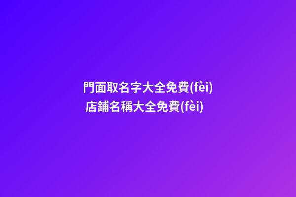 門面取名字大全免費(fèi) 店鋪名稱大全免費(fèi)